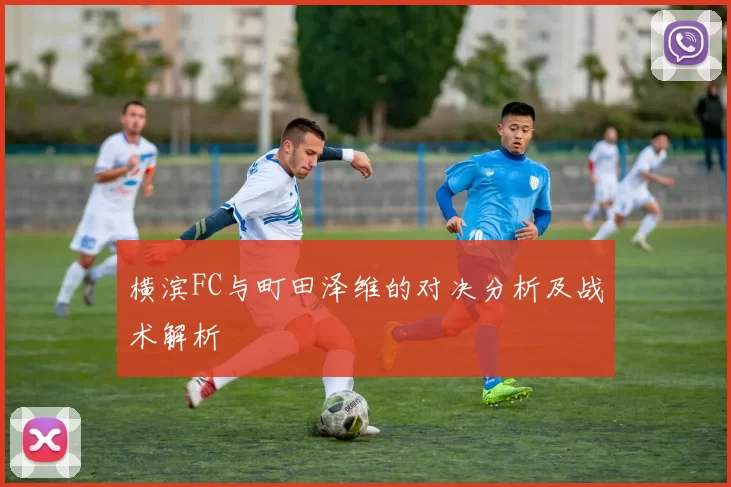 横滨FC与町田泽维的对决分析及战术解析