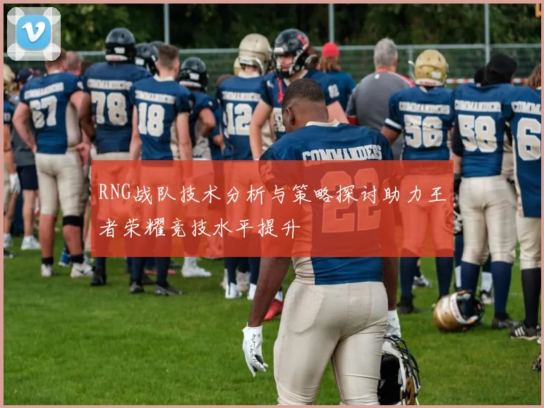 RNG战队技术分析与策略探讨助力王者荣耀竞技水平提升