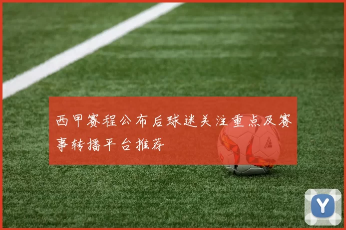 西甲赛程公布后球迷关注重点及赛事转播平台推荐
