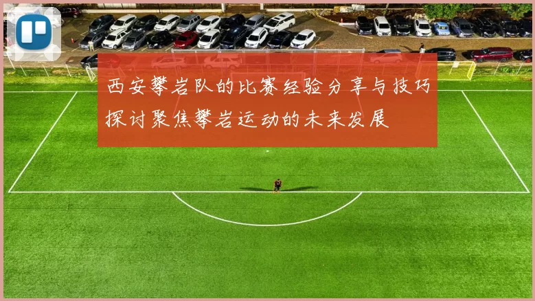 西安攀岩队的比赛经验分享与技巧探讨聚焦攀岩运动的未来发展