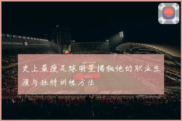 史上最瘦足球明星揭秘他的职业生涯与独特训练方法