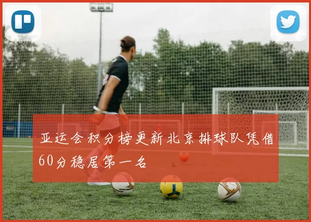 亚运会积分榜更新北京排球队凭借60分稳居第一名