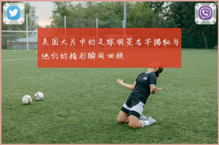 美国大片中的足球明星名字揭秘与他们的精彩瞬间回顾