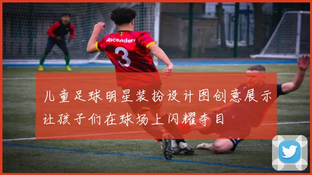 儿童足球明星装扮设计图创意展示让孩子们在球场上闪耀夺目