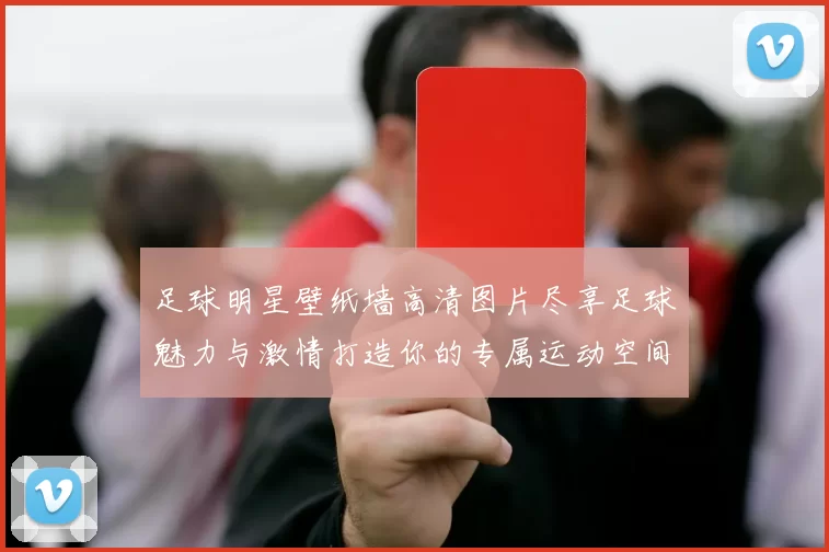 足球明星壁纸墙高清图片尽享足球魅力与激情打造你的专属运动空间
