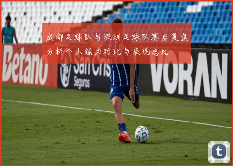 成都足球队与深圳足球队赛后复盘分析个人能力对比与表现总结