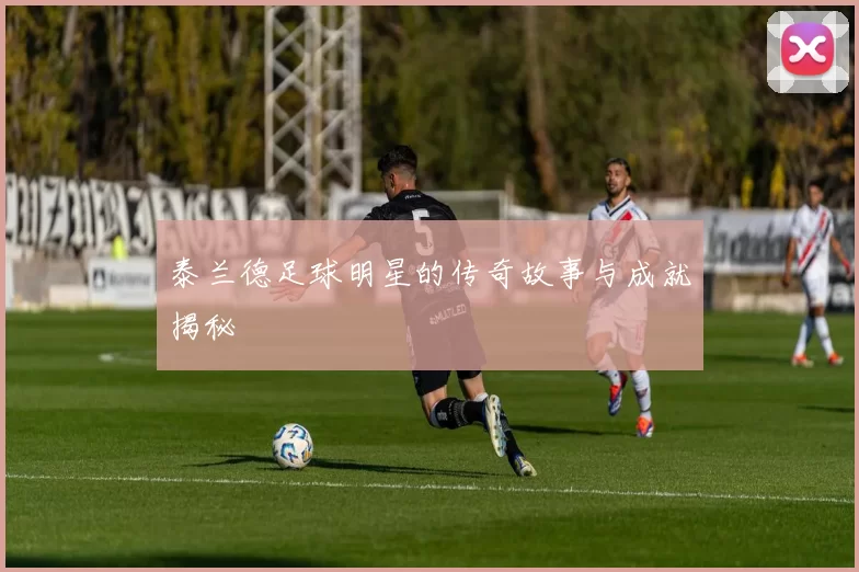 泰兰德足球明星的传奇故事与成就揭秘