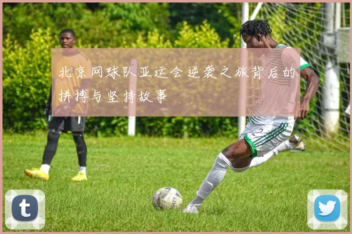北京网球队亚运会逆袭之旅背后的拼搏与坚持故事