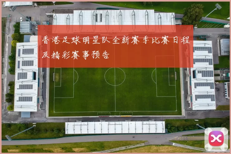 香港足球明星队全新赛季比赛日程及精彩赛事预告