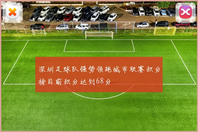 深圳足球队强势领跑城市联赛积分榜目前积分达到68分