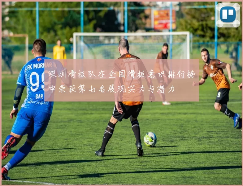 深圳滑板队在全国滑板意识排行榜中荣获第七名展现实力与潜力