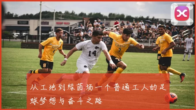 从工地到绿茵场一个普通工人的足球梦想与奋斗之路