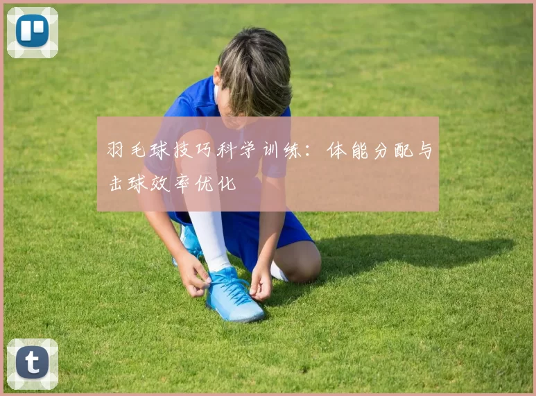 羽毛球技巧科学训练：体能分配与击球效率优化