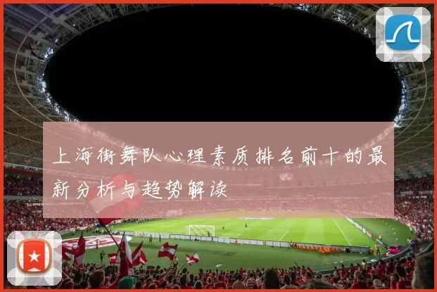 上海街舞队心理素质排名前十的最新分析与趋势解读