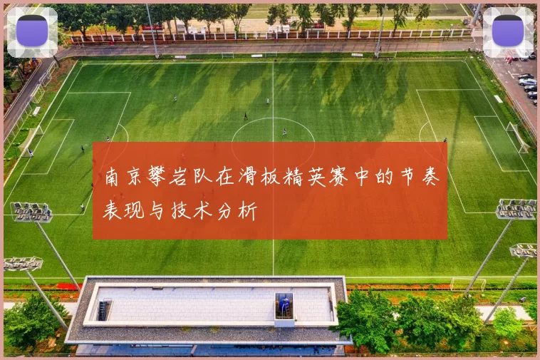 南京攀岩队在滑板精英赛中的节奏表现与技术分析