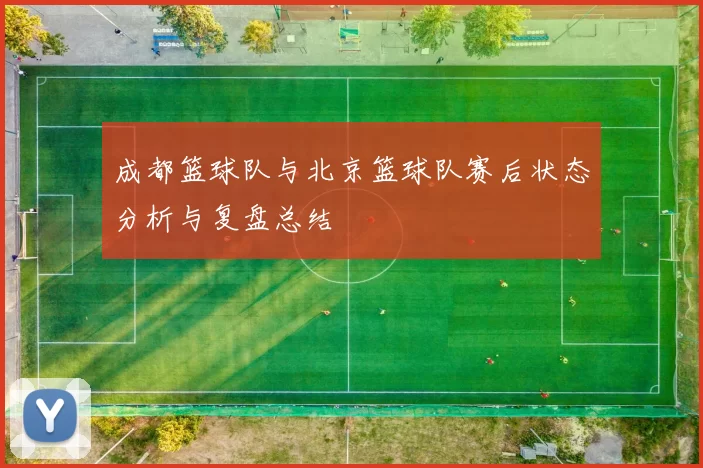 成都篮球队与北京篮球队赛后状态分析与复盘总结