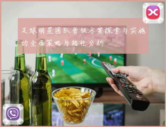 足球明星团队晋级方案探索与实施的全面策略与路径分析