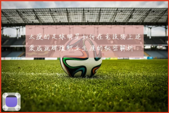 太瘦的足球明星如何在竞技场上逆袭成就辉煌职业生涯的秘密解析