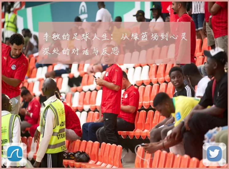 李敏的足球人生：从绿茵场到心灵深处的对话与反思
