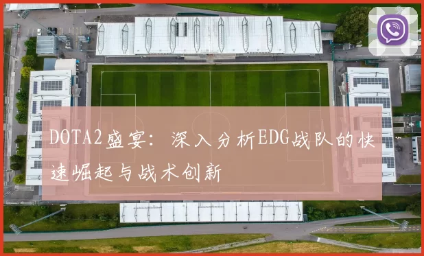 DOTA2盛宴：深入分析EDG战队的快速崛起与战术创新