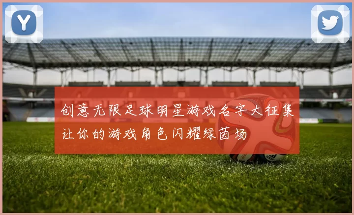 创意无限足球明星游戏名字大征集让你的游戏角色闪耀绿茵场