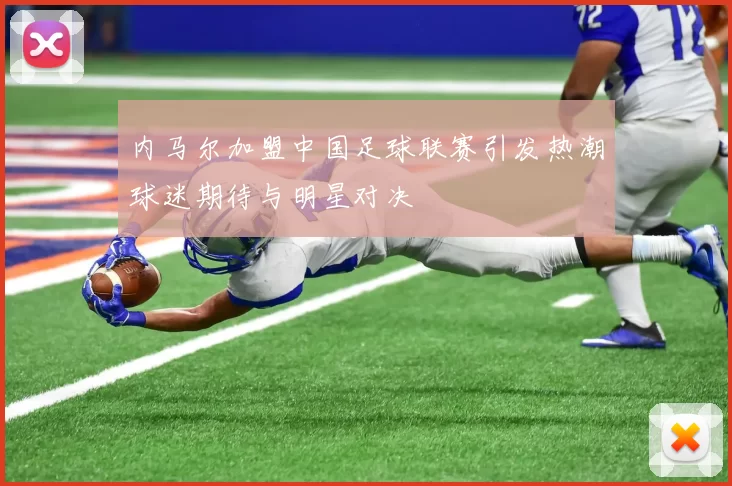 内马尔加盟中国足球联赛引发热潮球迷期待与明星对决