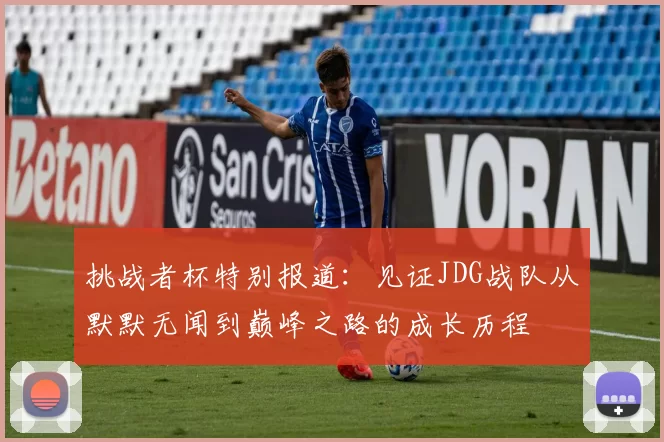 挑战者杯特别报道：见证JDG战队从默默无闻到巅峰之路的成长历程