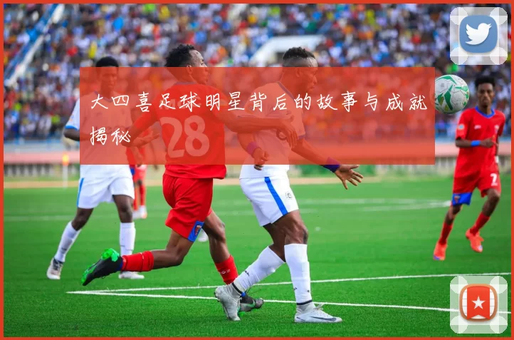 大四喜足球明星背后的故事与成就揭秘