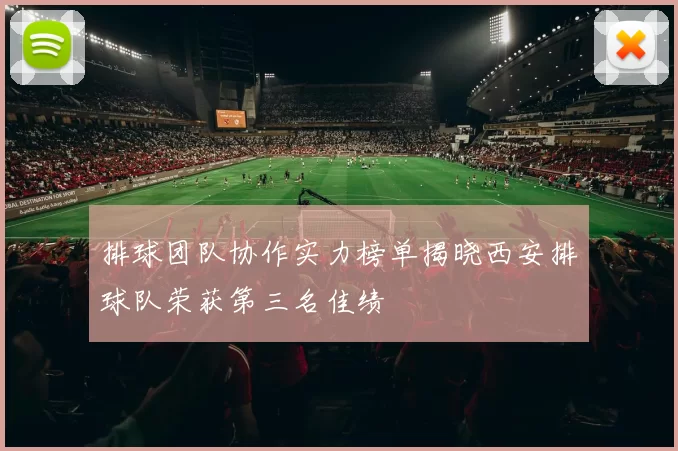 排球团队协作实力榜单揭晓西安排球队荣获第三名佳绩