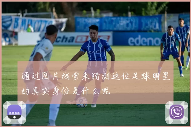 通过图片线索来猜测这位足球明星的真实身份是什么呢