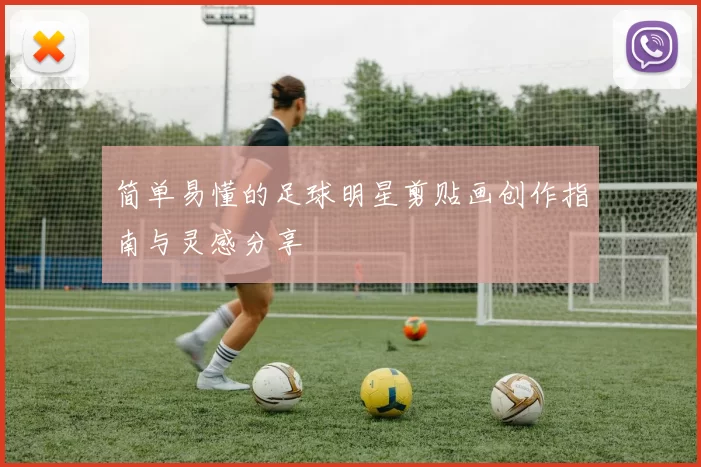 简单易懂的足球明星剪贴画创作指南与灵感分享
