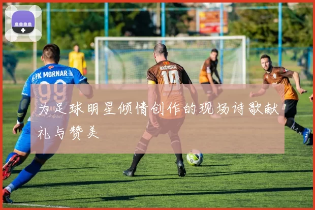 为足球明星倾情创作的现场诗歌献礼与赞美