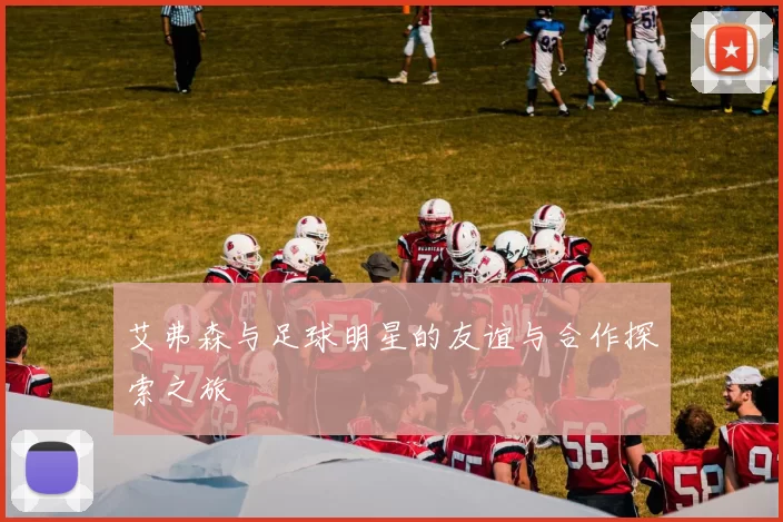 艾弗森与足球明星的友谊与合作探索之旅
