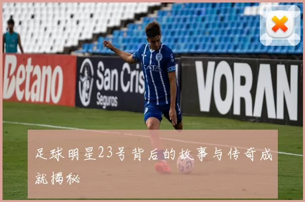 足球明星23号背后的故事与传奇成就揭秘