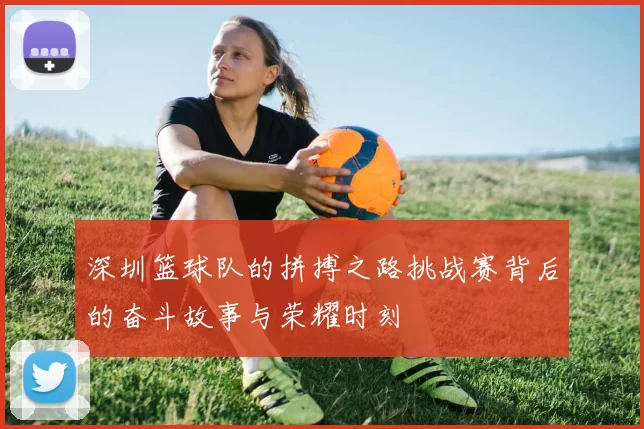深圳篮球队的拼搏之路挑战赛背后的奋斗故事与荣耀时刻
