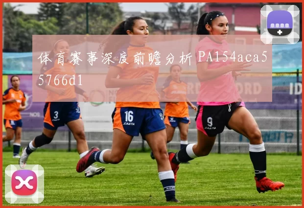 体育赛事深度前瞻分析 PA154aca55766d1