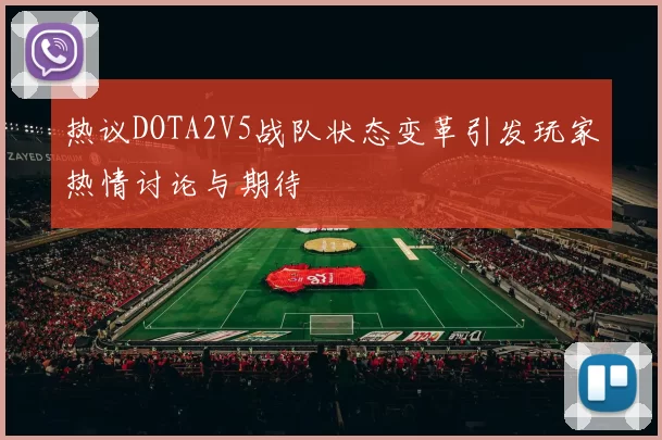 热议DOTA2V5战队状态变革引发玩家热情讨论与期待
