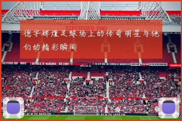 德字辉煌足球场上的传奇明星与他们的精彩瞬间
