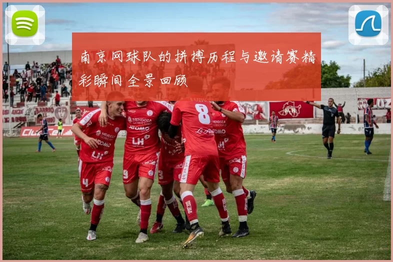 南京网球队的拼搏历程与邀请赛精彩瞬间全景回顾
