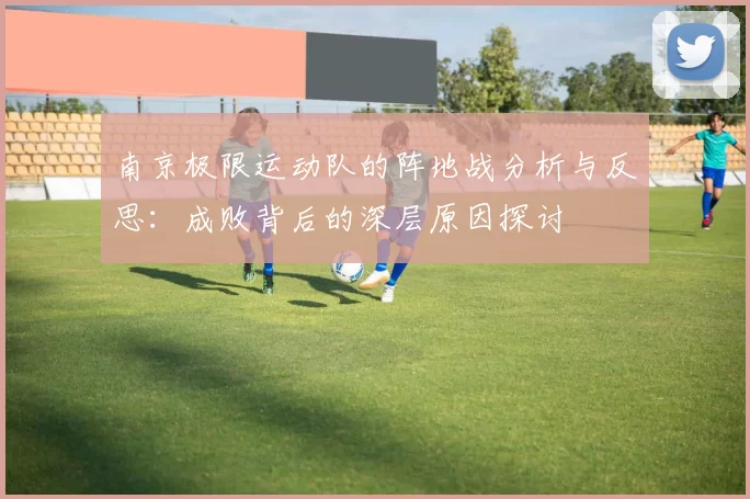南京极限运动队的阵地战分析与反思：成败背后的深层原因探讨