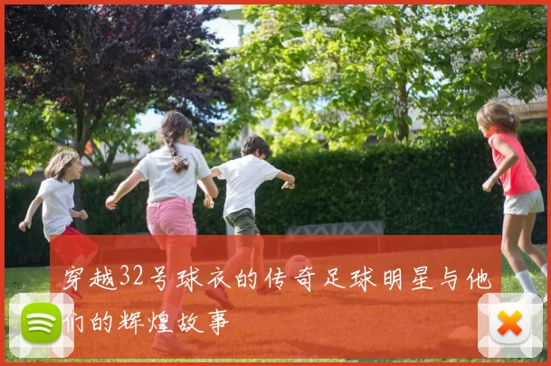 穿越32号球衣的传奇足球明星与他们的辉煌故事