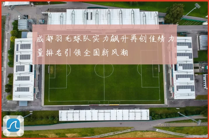 成都羽毛球队实力飙升再创佳绩力量排名引领全国新风潮