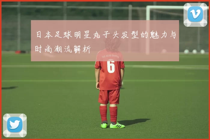 日本足球明星丸子头发型的魅力与时尚潮流解析
