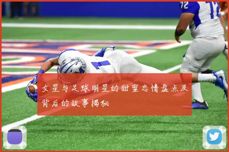 女星与足球明星的甜蜜恋情盘点及背后的故事揭秘