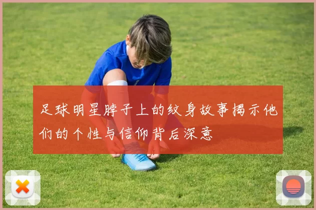足球明星脖子上的纹身故事揭示他们的个性与信仰背后深意
