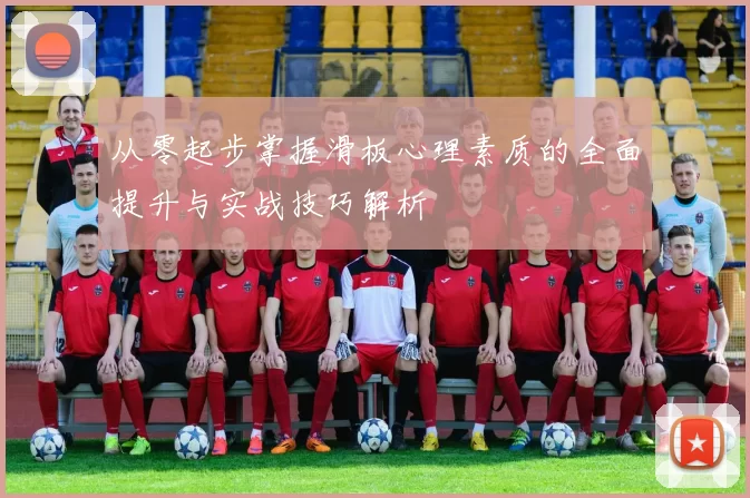 从零起步掌握滑板心理素质的全面提升与实战技巧解析