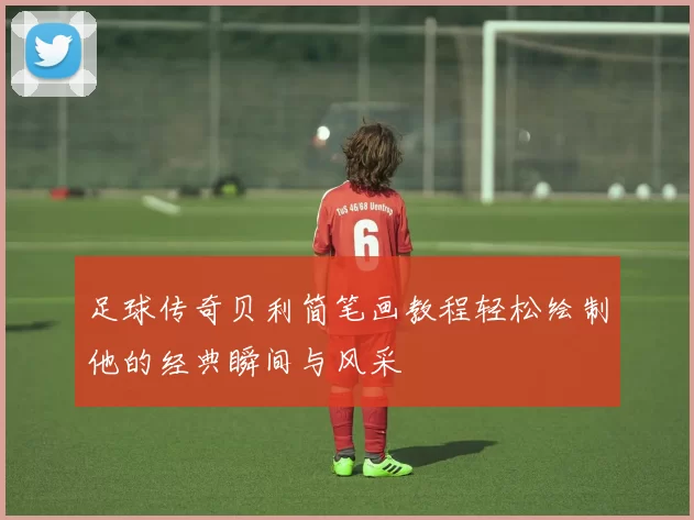 足球传奇贝利简笔画教程轻松绘制他的经典瞬间与风采