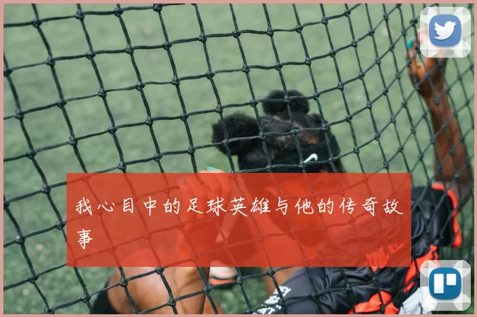 我心目中的足球英雄与他的传奇故事