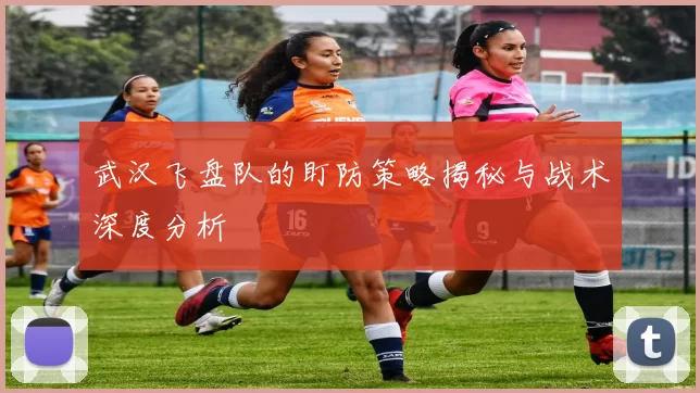 武汉飞盘队的盯防策略揭秘与战术深度分析