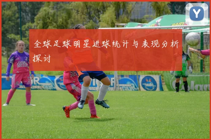 全球足球明星进球统计与表现分析探讨